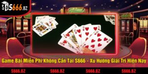 Game Bài Miễn Phí Không Cần Tải S666 - Xu Hướng Giải Trí Hiện Nay