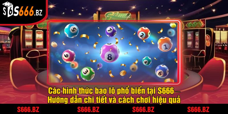 Bao Lô Là Gì? Tìm Hiểu Cách Chơi Bao Lô Tại S666 2 Các hình thức bao lô phổ biến tại S666 – Hướng dẫn chi tiết và cách chơi hiệu quả