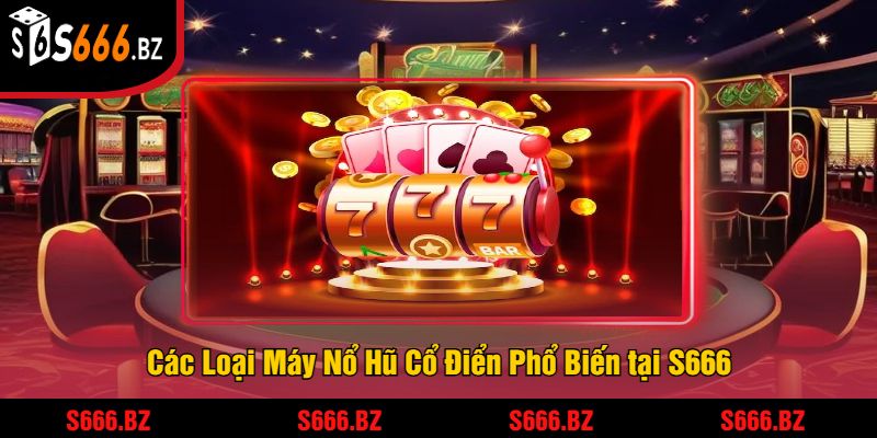 Các Loại Máy Nổ Hũ Cổ Điển Phổ Biến tại S666