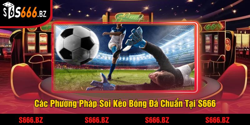Các Phương Pháp Soi Kèo Bóng Đá Chuẩn Tại S666
