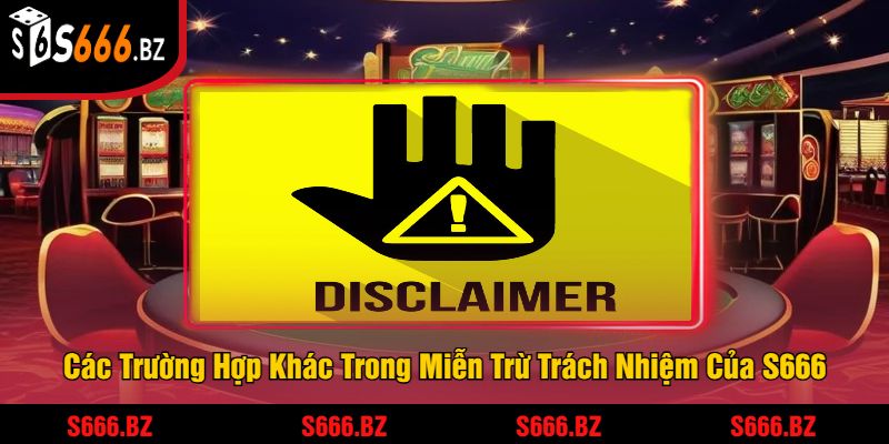 Miễn Trừ Trách Nhiệm S666 - Chính Sách Bảo Vệ Người Dùng 3 Các Trường Hợp Khác Trong Miễn Trừ Trách Nhiệm Của S666