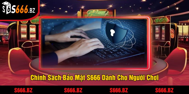 Chính Sách Bảo Mật S666 - An Toàn Dữ Liệu Và Thông Tin 3 Chính Sách Bảo Mật S666 Dành Cho Người Chơi