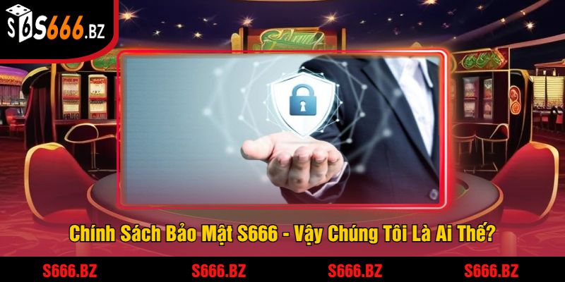 Chính Sách Bảo Mật S666 - An Toàn Dữ Liệu Và Thông Tin 1 Chính Sách Bảo Mật S666 - Vậy Chúng Tôi Là Ai Thế?
