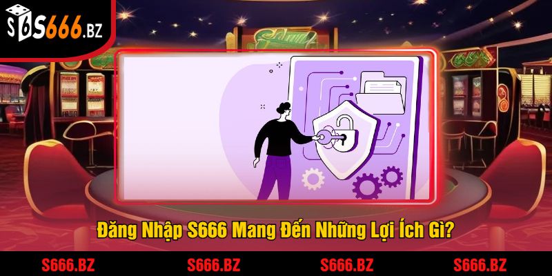 Đăng Nhập S666 Mang Đến Những Lợi Ích Gì?