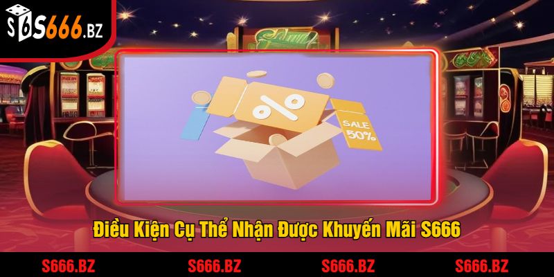 Điều Kiện Cụ Thể Nhận Được Khuyến Mãi S666