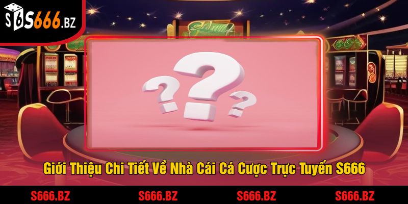 Giới Thiệu Chi Tiết Về Nhà Cái Cá Cược Trực Tuyến S666