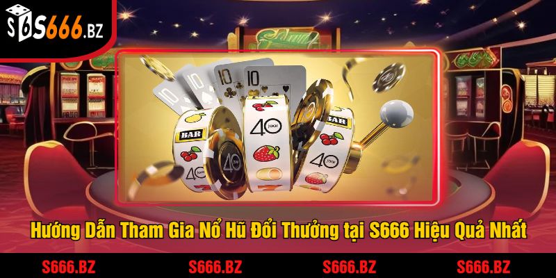 Nổ Hũ Đổi Thưởng Tại S666 - Cơ Hội Trúng Jackpot Khủng 2 Hướng Dẫn Tham Gia Nổ Hũ Đổi Thưởng tại S666 Hiệu Quả Nhất