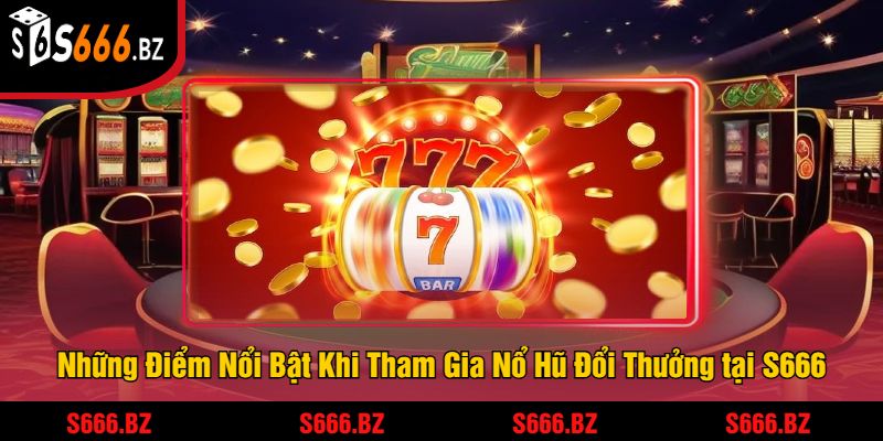 Nổ Hũ Đổi Thưởng Tại S666 - Cơ Hội Trúng Jackpot Khủng 1 Những Điểm Nổi Bật Khi Tham Gia Nổ Hũ Đổi Thưởng tại S666