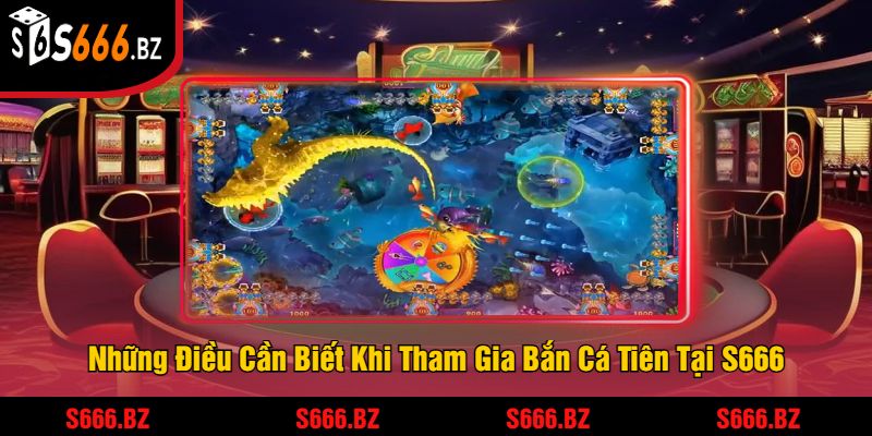 Những Điều Cần Biết Khi Tham Gia Bắn Cá Tiên Tại S666
