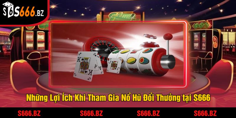 Nổ Hũ Đổi Thưởng Tại S666 - Cơ Hội Trúng Jackpot Khủng 3 Những Lợi Ích Khi Tham Gia Nổ Hũ Đổi Thưởng tại S666