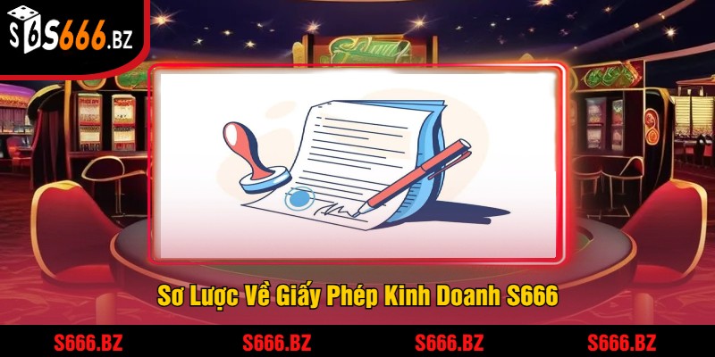 Giấy Phép Kinh Doanh S666 - Đảm Bảo Uy Tín Và Pháp Lý 1 Sơ Lược Về Giấy Phép Kinh Doanh S666