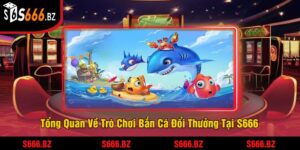 Tổng Quan Về Trò Chơi Bắn Cá Đổi Thưởng Tại S666