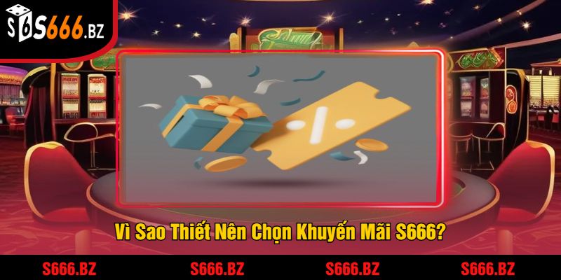Vì Sao Thiết Nên Chọn Khuyến Mãi S666?